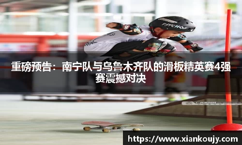 重磅预告：南宁队与乌鲁木齐队的滑板精英赛4强赛震撼对决