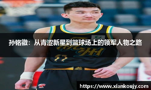 孙铭徽：从青涩新星到篮球场上的领军人物之路