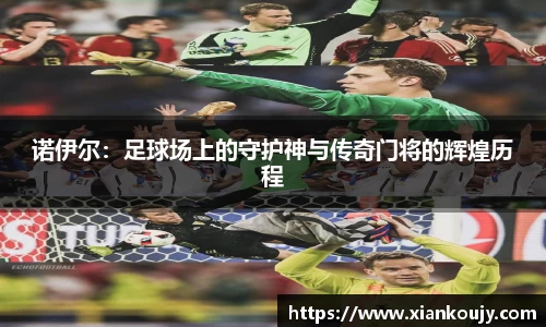 诺伊尔：足球场上的守护神与传奇门将的辉煌历程